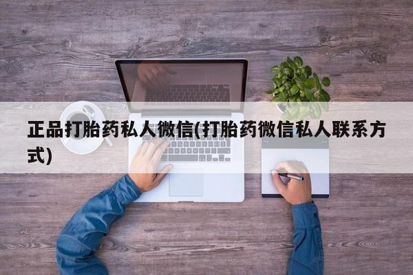 正品打胎药私人微信(打胎药微信私人联系方式)