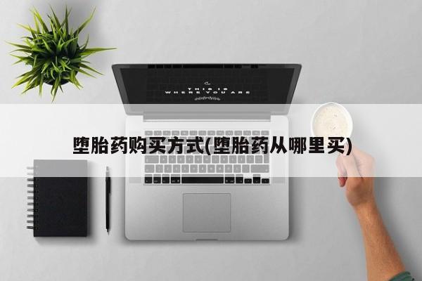 正品打胎药私人微信堕胎药购买方式(堕胎药从哪里买)
