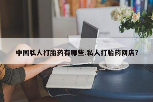 正品打胎药私人微信中国私人打胎药有哪些.私人打胎药网店？