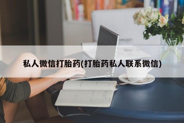 正品打胎药私人微信私人微信打胎药(打胎药私人联系微信)