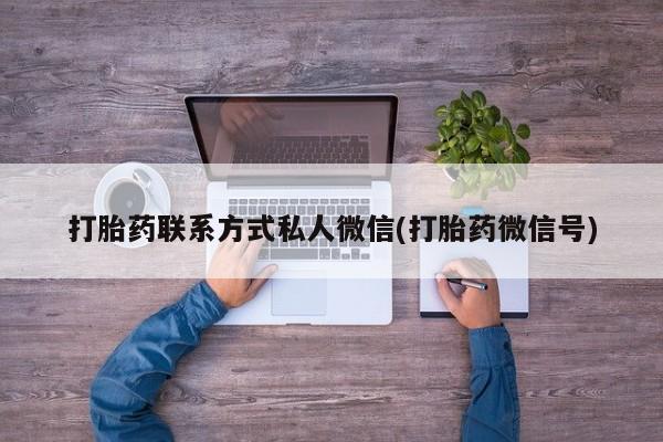正品打胎药私人微信打胎药联系方式私人微信(打胎药微信号)