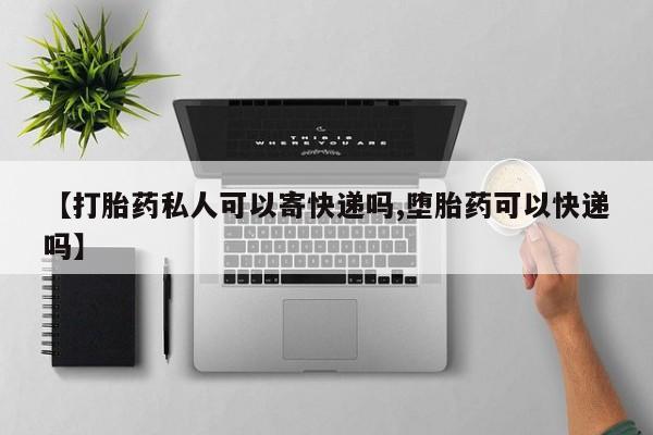 正品打胎药私人微信【打胎药私人可以寄快递吗,堕胎药可以快递吗】