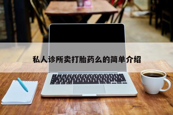 正品打胎药私人微信私人诊所卖打胎药么的简单介绍