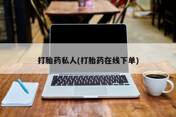 正品打胎药私人微信打胎药私人(打胎药在线下单)