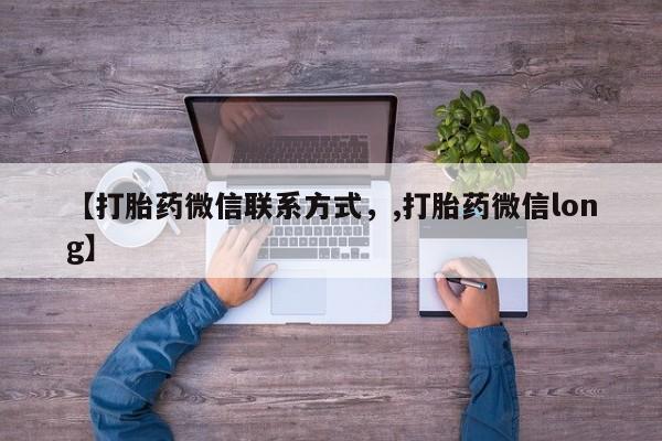 正品打胎药私人微信【打胎药微信联系方式，,打胎药微信long】