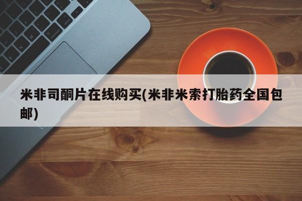 正品打胎药私人微信米非司酮片在线购买(米非米索打胎药全国包邮)