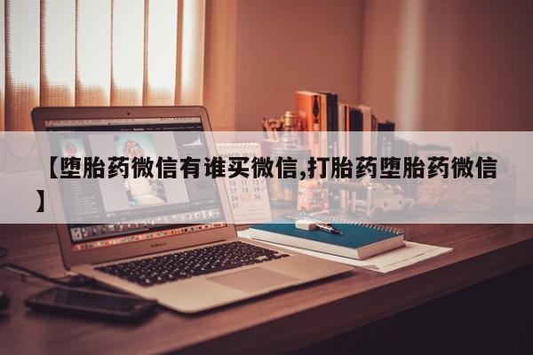 正品打胎药私人微信【堕胎药微信有谁买微信,打胎药堕胎药微信】