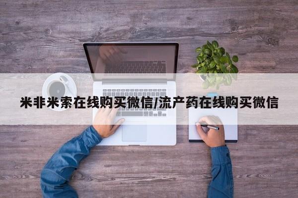 正品打胎药私人微信米非米索在线购买微信/流产药在线购买微信