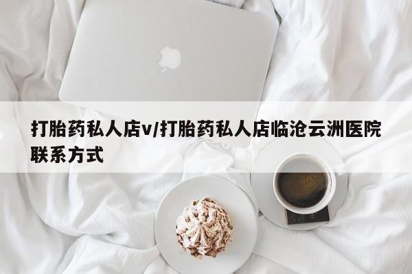 正品打胎药私人微信打胎药私人店v/打胎药私人店临沧云洲医院联系方式