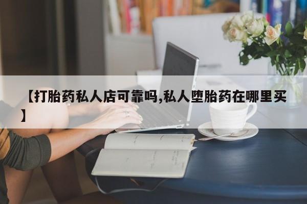 正品打胎药私人微信【打胎药私人店可靠吗,私人堕胎药在哪里买】