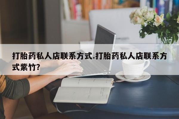 正品打胎药私人微信打胎药私人店联系方式.打胎药私人店联系方式紫竹？