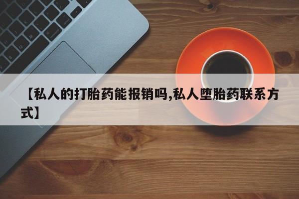 正品打胎药私人微信【私人的打胎药能报销吗,私人堕胎药联系方式】