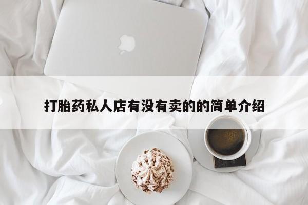 正品打胎药私人微信打胎药私人店有没有卖的的简单介绍