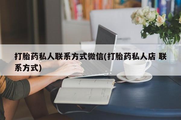 正品打胎药私人微信打胎药私人联系方式微信(打胎药私人店 联系方式)