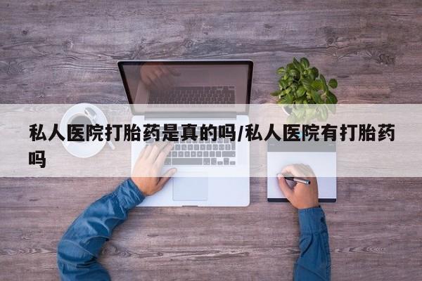 正品打胎药私人微信私人医院打胎药是真的吗/私人医院有打胎药吗