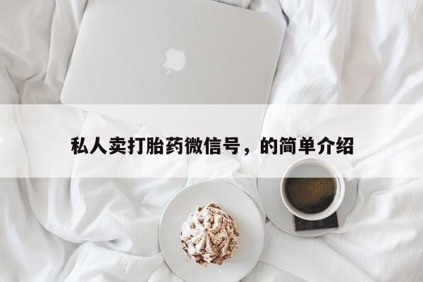 正品打胎药私人微信私人卖打胎药微信号，的简单介绍
