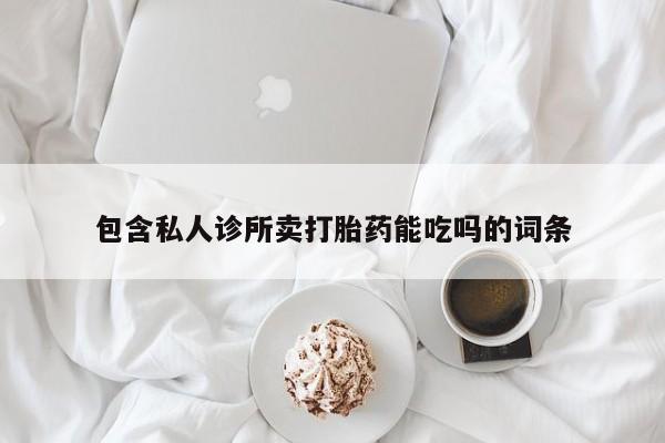 正品打胎药私人微信包含私人诊所卖打胎药能吃吗的词条