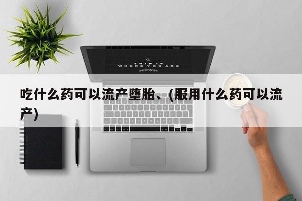 正品打胎药私人微信吃什么药可以流产堕胎、(服用什么药可以流产)