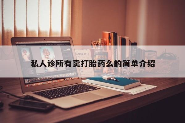 正品打胎药私人微信私人诊所有卖打胎药么的简单介绍