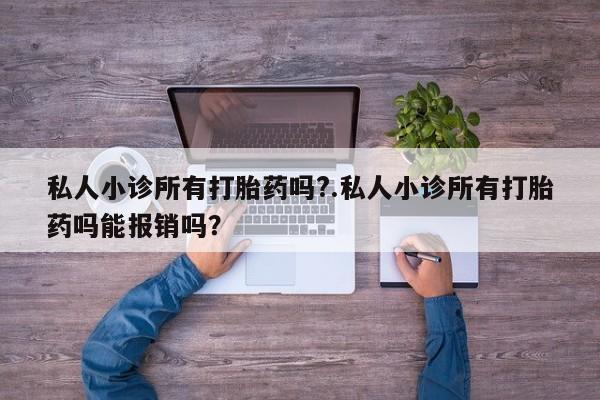 正品打胎药私人微信私人小诊所有打胎药吗?.私人小诊所有打胎药吗能报销吗？