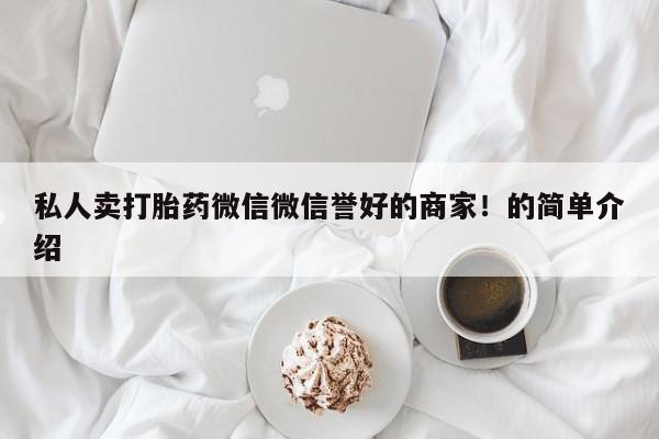 正品打胎药私人微信私人卖打胎药微信微信誉好的商家！的简单介绍