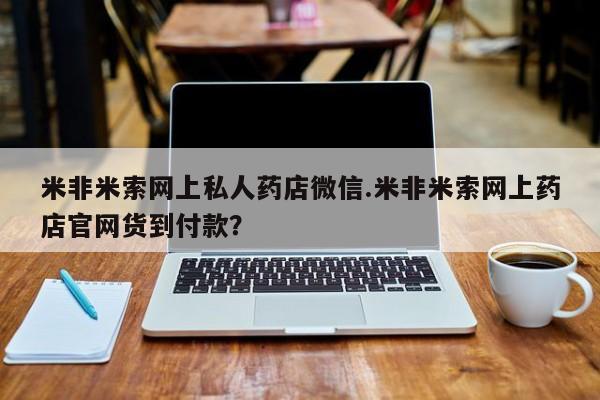 正品打胎药私人微信米非米索网上私人药店微信.米非米索网上药店官网货到付款？