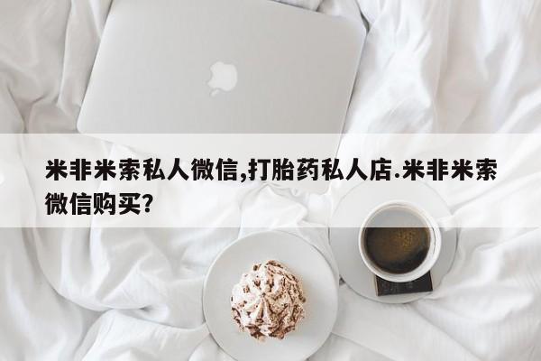 正品打胎药私人微信米非米索私人微信,打胎药私人店.米非米索微信购买？