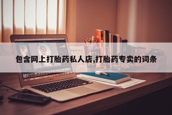 正品打胎药私人微信包含网上打胎药私人店,打胎药专卖的词条